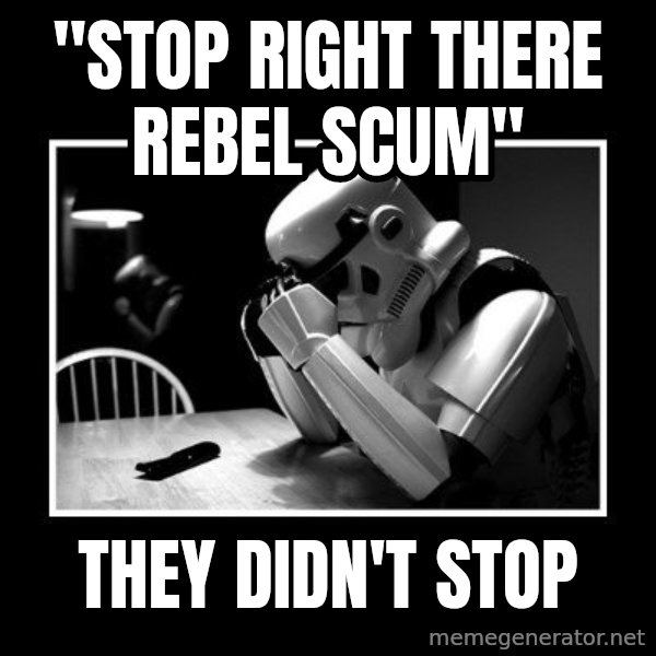 Sad Trooper meme: "stop right there Rebel Scum" / They didn't stop