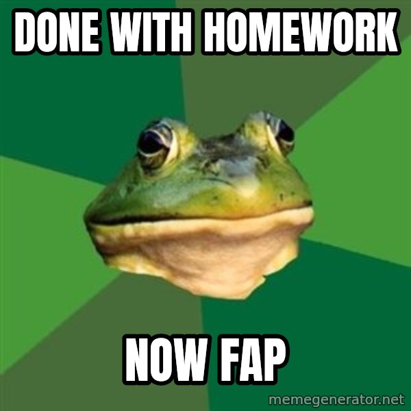 Foul Bachelor Frog meme: Done with homework / now fap