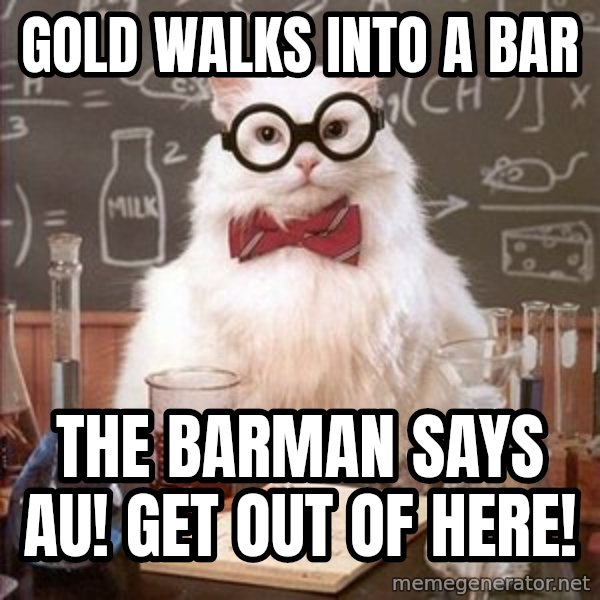 Chemistry Cat meme: gold walks into a bar / the barman says au! get out of here!