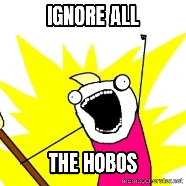 X ALL THE THINGS meme: Ignore all / the hobos