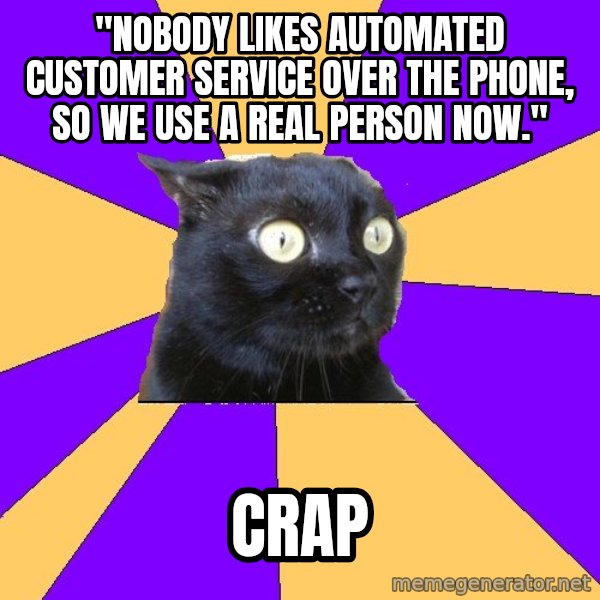 Anxiety Cat meme: "Nobody likes automated customer service over the phone, so we use a real person now." / Crap
