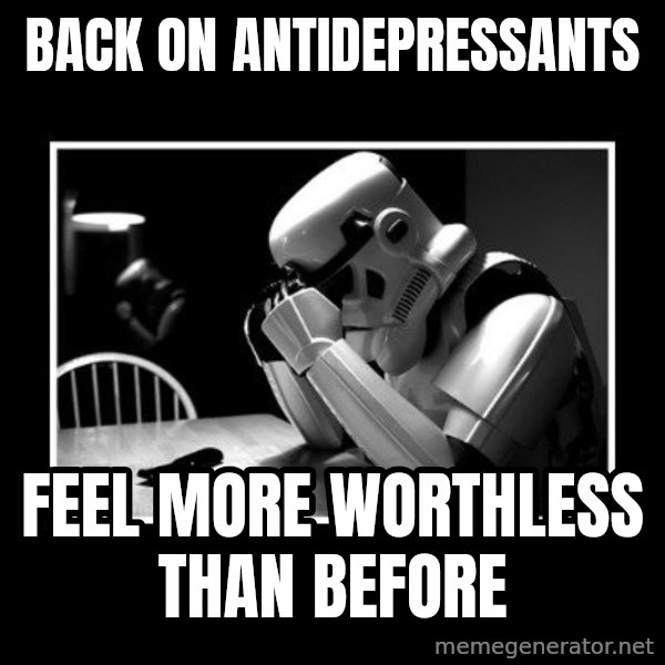 Sad Trooper meme: back on antidepressants / feel more worthless than before