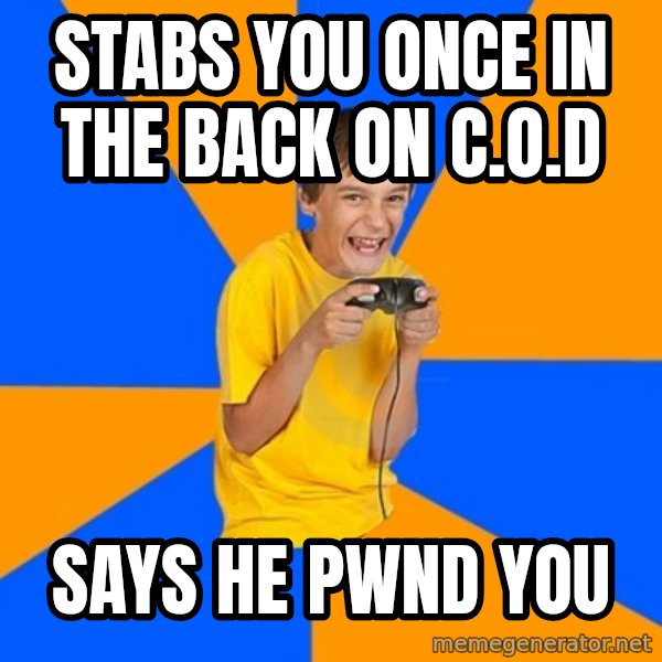 Annoying Gamer Kid meme: stabs you once in the back on C.O.D / says he pwnd you