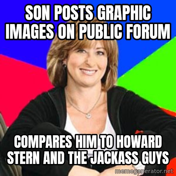 Sheltering Suburban Mom meme: son posts graphic images on public forum / compares him to howard stern and the jackass guys