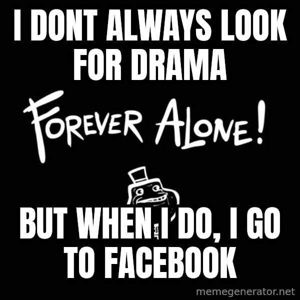 The Most Interesting Man In The World meme: I DONT ALWAYS LOOK FOR DRAMA / BUT WHEN I DO, I GO TO FACEBOOK