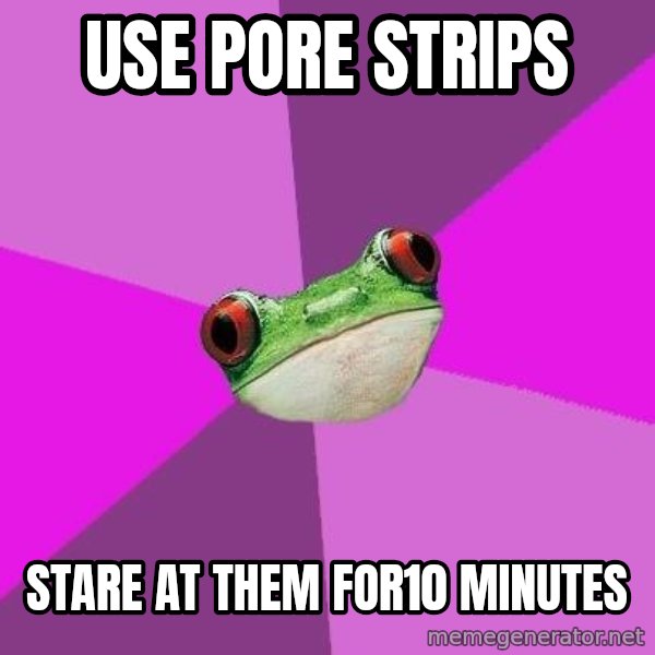 Foul Bachelorette Frog meme: Use pore strips / Stare at them for10 minutes