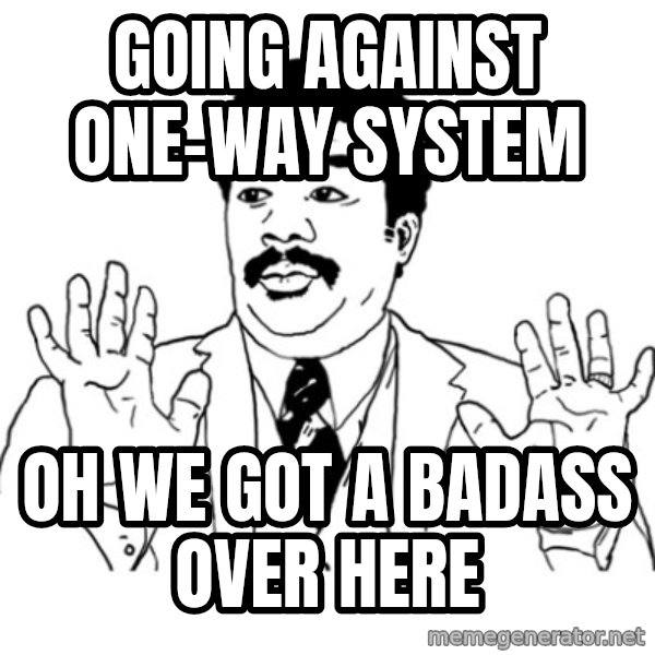 AY SI meme: going against one-way system / oh we got a badass over here
