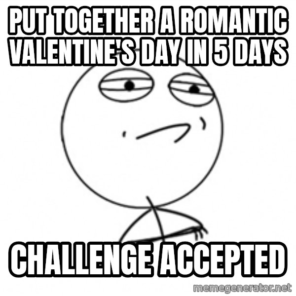 Challenge Accepted 2 meme: put together a romantic valentine's day in 5 days / challenge accepted