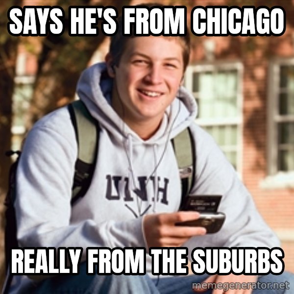 College Freshman meme: Says he's from chicago / Really from the suburbs