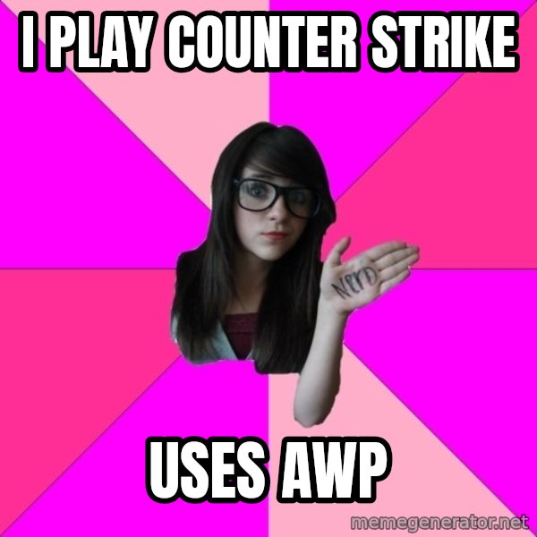 Idiot Nerd Girl meme: I PLAY COUNTER STRIKE / USES AWP