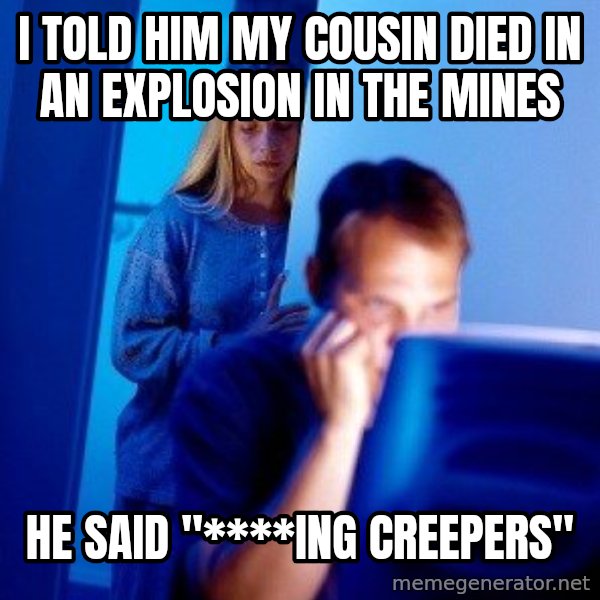 Internet Husband meme: I told him my cousin died in an explosion in the mines / he said "****ING CREEPERS"