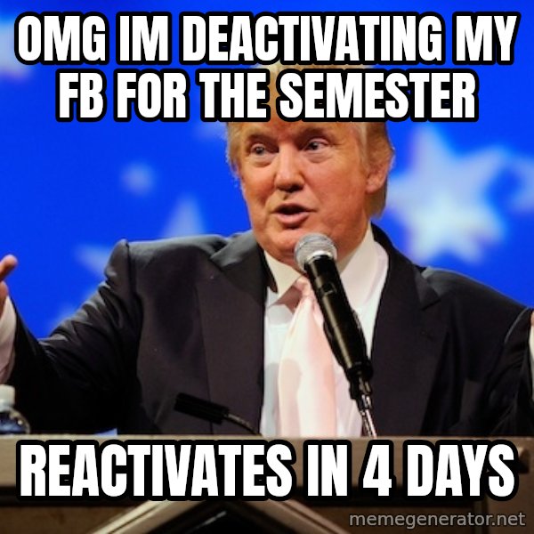 Annoying Facebook Girl meme: omg im deactivating my fb for the semester / reactivates in 4 days