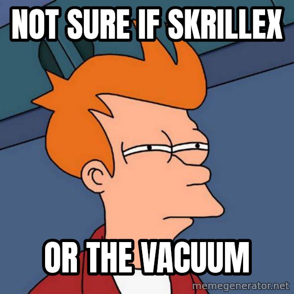 Futurama Fry meme: Not sure if skrillex / or the vacuum