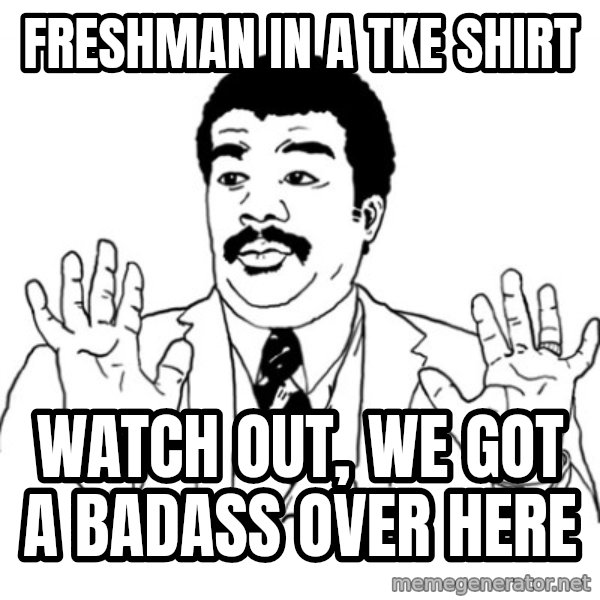 AY SI meme: Freshman in a tke shirt / watch out, we got a badass over here
