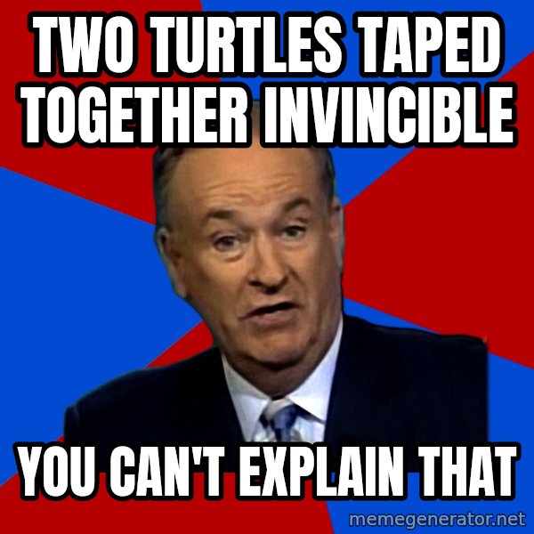 Bill O'Reilly Proves God meme: Two turtles taped together invincible / you can't explain that