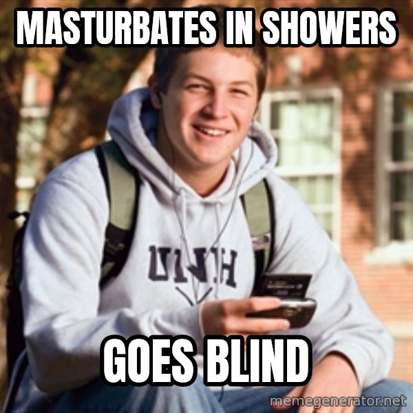College Freshman meme: Masturbates in showers / Goes blind