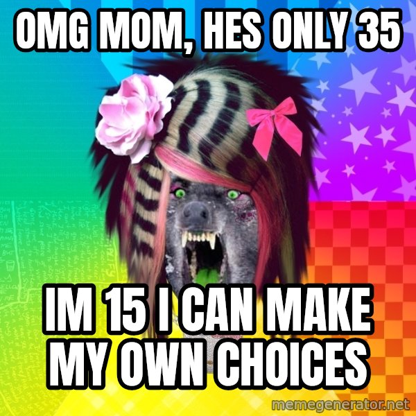 Insanity Scene Wolf meme: OMG MOM, HES ONLY 35 / IM 15 I CAN MAKE MY OWN CHOICES