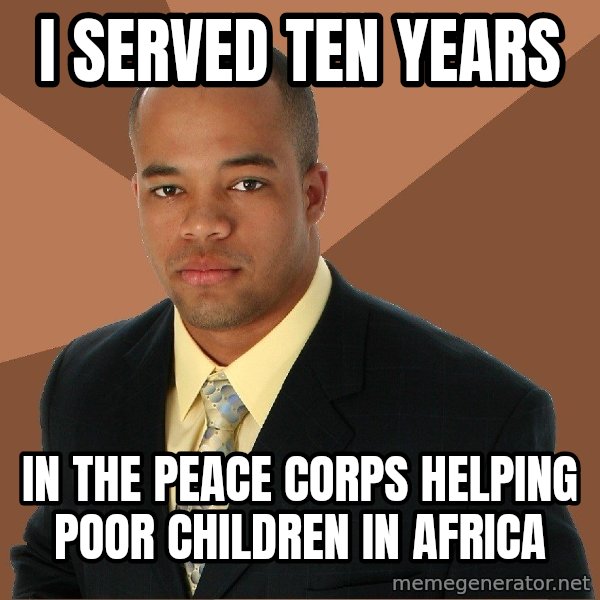 Successful Black Man meme: i served ten years / in the peace corps helping poor children in africa
