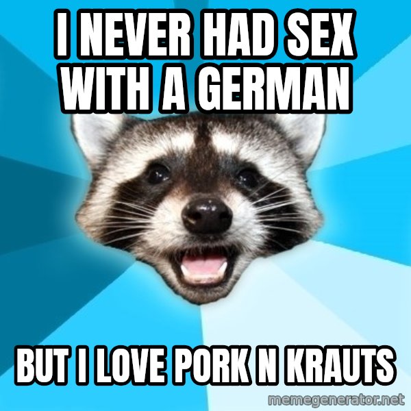 Lame Pun Coon meme: I never had sex with a german / but i love pork n krauts