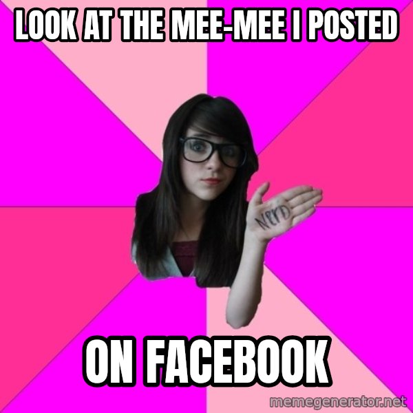 Idiot Nerd Girl meme: Look at the mee-mee i posted / on facebook