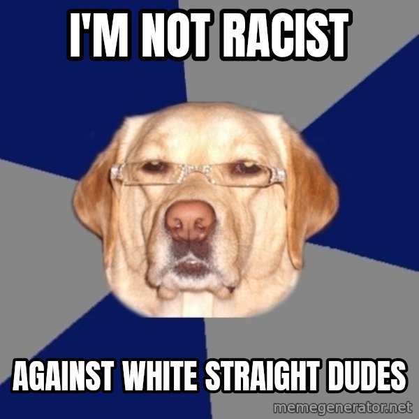 Racist Dawg meme: I'm not racist / Against white straight dudes