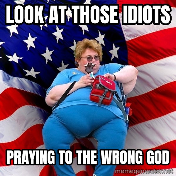 Obese American meme: look at those idiots / praying to the wrong god