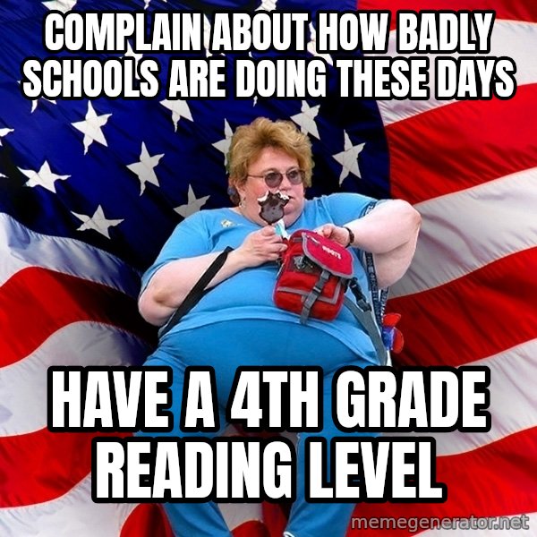 Obese American meme: complain about how badly schools are doing these days / have a 4th grade reading level