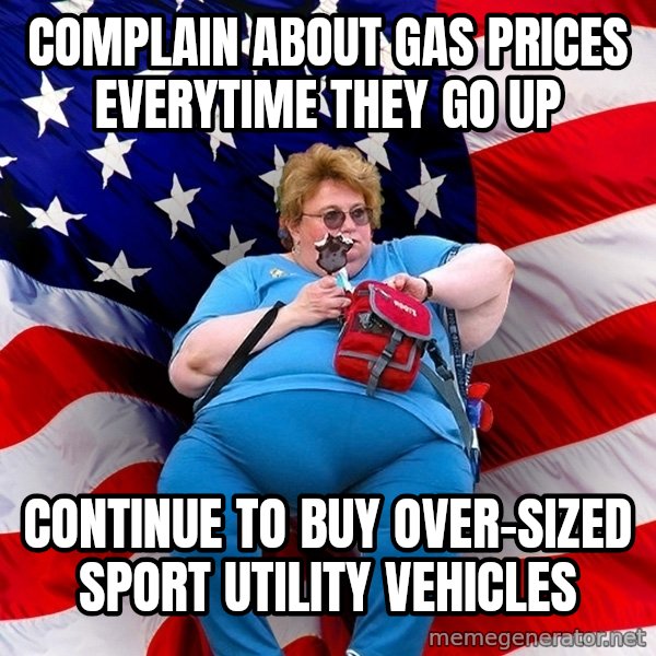 Obese American meme: complain about gas prices everytime they go up / continue to buy over-sized sport utility vehicles