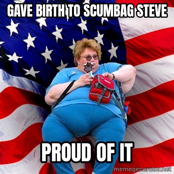 Obese American meme: gave birth to scumbag steve / proud of it