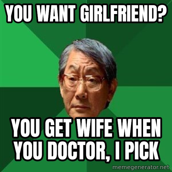 High Expectations Asian Father meme: You want girlfriend? / You get wife when you doctor, i pick