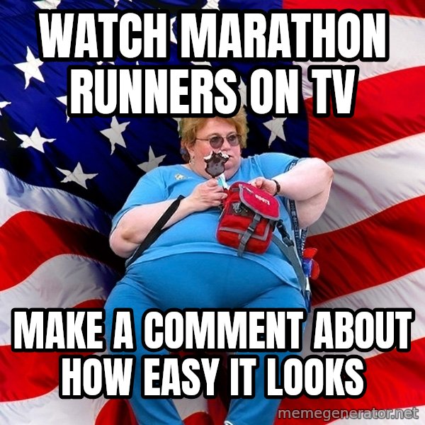 Obese American meme: watch marathon runners on tv / make a comment about how easy it looks