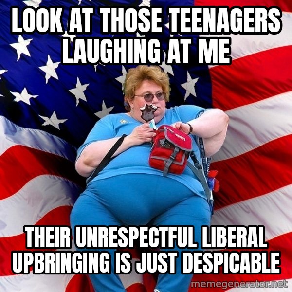 Obese American meme: Look at those teenagers laughing at me / their unrespectful liberal upbringing  is just despicable