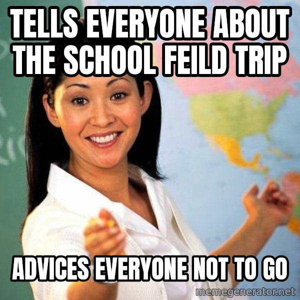 Unhelpful High School Teacher meme: Tells everyone about the school feild trip / advices everyone not to go