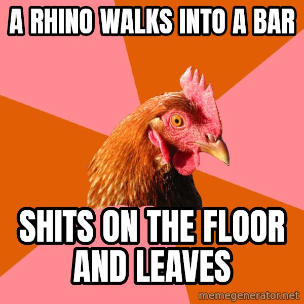 Anti Joke Chicken meme: a rhino walks into a bar / shits on the floor and leaves