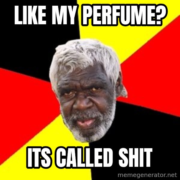 Aboriginal meme: like my perfume? / its called shit