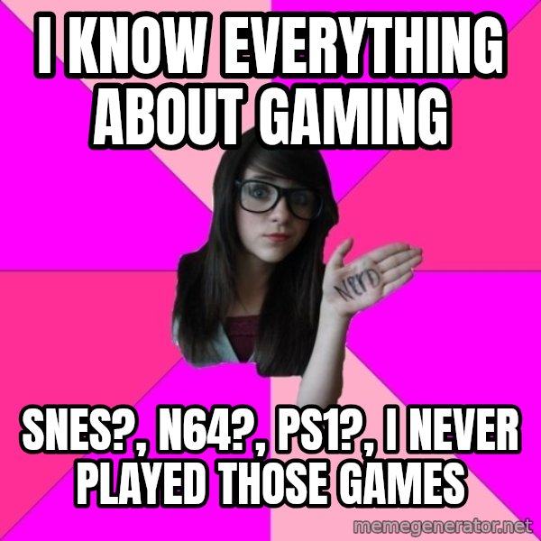 Idiot Nerd Girl meme: I know everything about gaming / SNES?, N64?, ps1?, i never played those games