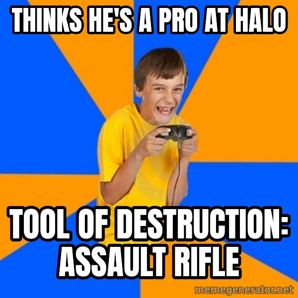 Annoying Gamer Kid meme: Thinks he's a pro at halo / Tool Of Destruction: Assault Rifle