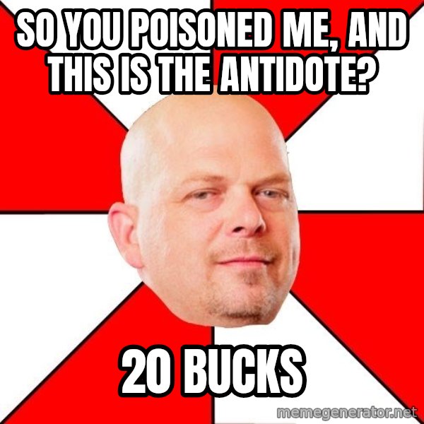 Pawn Stars meme: So you poisoned me, and this is the antidote? / 20 bucks