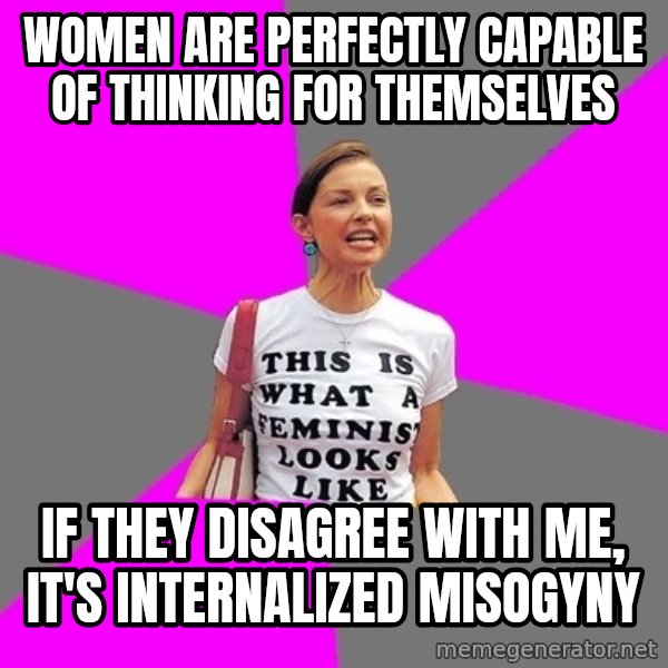 Feminist Cunt meme: Women are perfectly capable of thinking for themselves / if they disagree with me, it's internalized misogyny