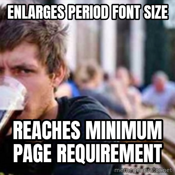 The Lazy College Senior meme: Enlarges period font size / Reaches minimum page requirement