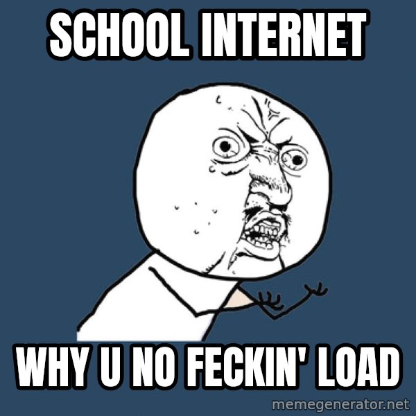 Y U No meme: school internet / why u no feckin' load