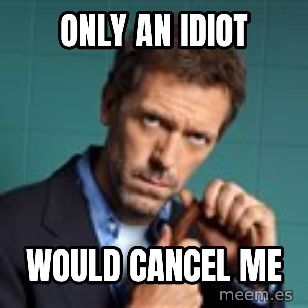 Gregory House M.D. meme: only an idiot / would cancel me