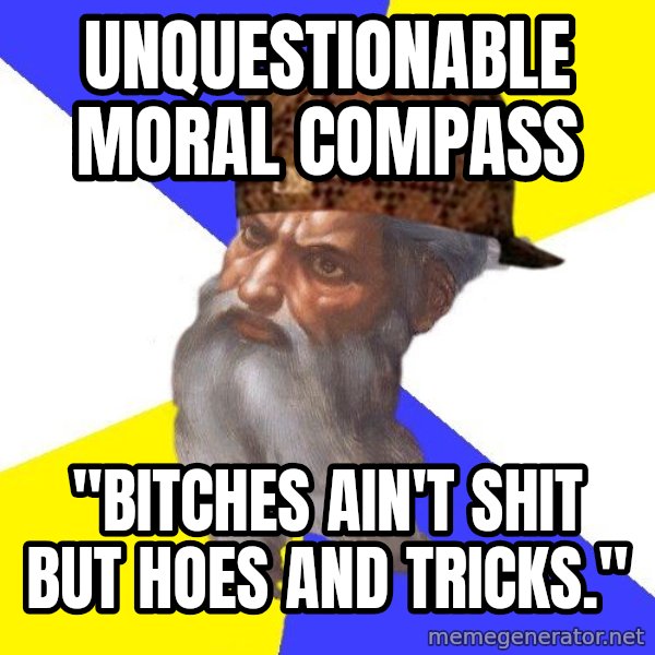 Scumbag God meme: unquestionable moral compass / "Bitches ain't shit but hoes and tricks."