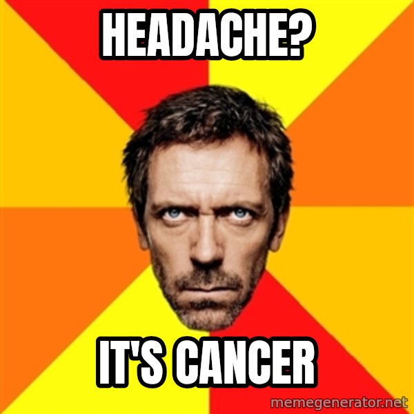 Diagnostic House meme: Headache? / it's Cancer