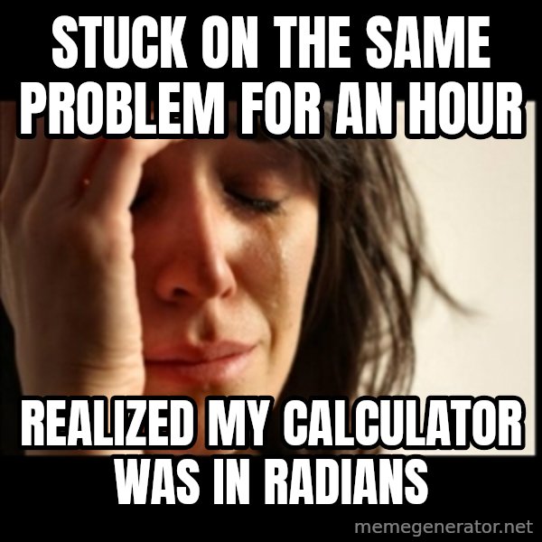 First World Problems meme: Stuck on the same Problem for an Hour / Realized my calculator was in Radians