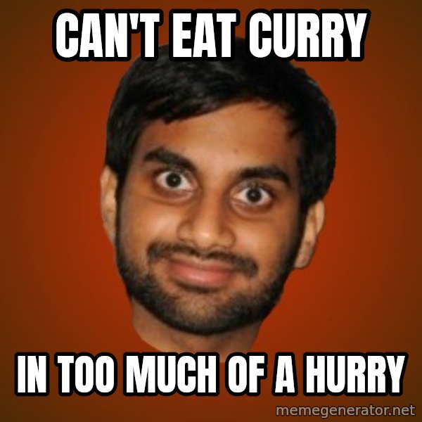 Generic Indian Guy meme: can't eat curry / in too  much of a hurry