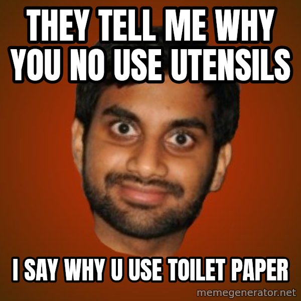 Generic Indian Guy meme: They tell me why you no use utensils / i say why u use toilet paper