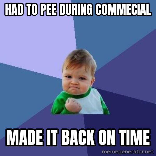 Success Kid meme: had to pee during commecial / made it back on time