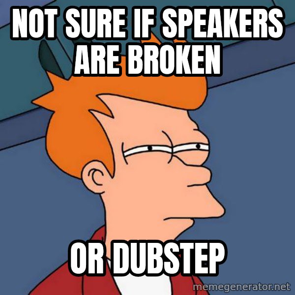 Futurama Fry meme: not sure if speakers are broken / or dubstep