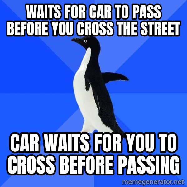 Socially Awkward Penguin meme: Waits for car to pass before you cross the street / car waits for you to cross before passing